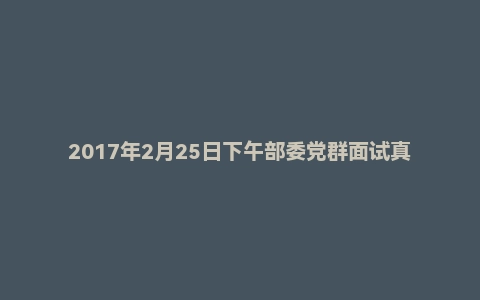 2017年2月25日下午部委党群面试真题