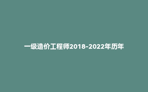 一级造价工程师2018-2022年历年真题PDF
