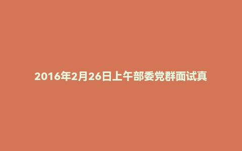 2016年2月26日上午部委党群面试真题