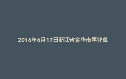 2016年6月17日浙江省金华市事业单位面试真题