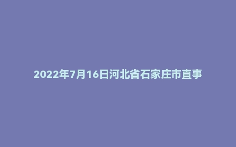 2022年7月16日河北省石家庄市直事业单位考试《公共基础知识》(综合类)精选题