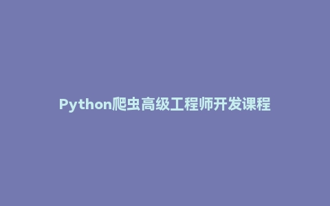 Python爬虫高级工程师开发课程