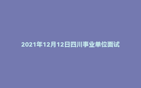 2021年12月12日四川事业单位面试真题（成都市）