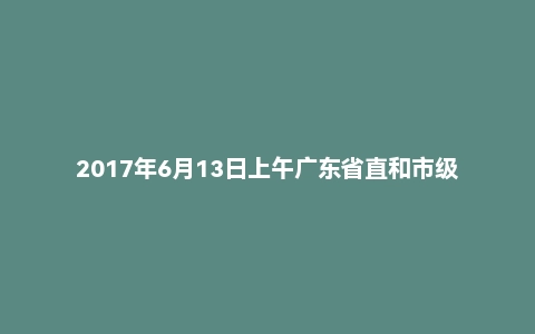 2017年6月13日上午广东省直和市级面试真题