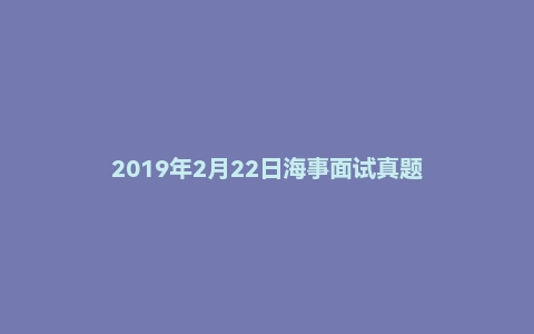 2019年2月22日海事面试真题