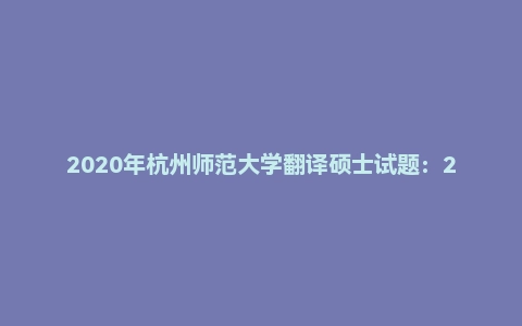 2020年杭州师范大学翻译硕士试题:211翻译硕士英语