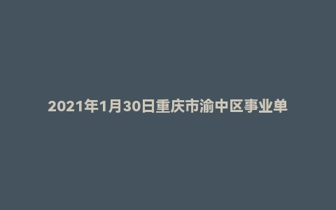 2021年1月30日重庆市渝中区事业单位面试题