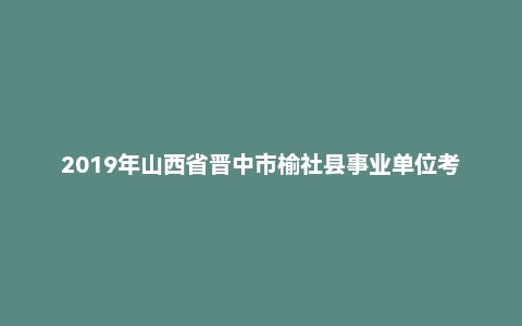 2019年山西省晋中市榆社县事业单位考试《公共基础知识》题