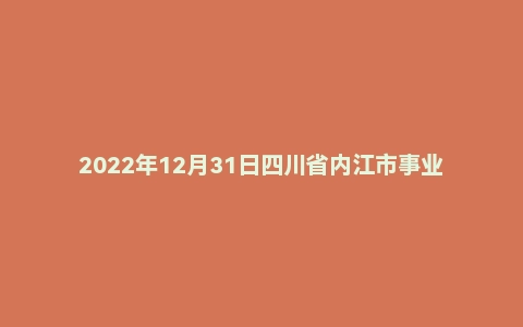 2022年12月31日四川省内江市事业单位招聘考试《综合知识》精选题
