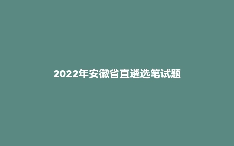 2022年安徽省直遴选笔试题