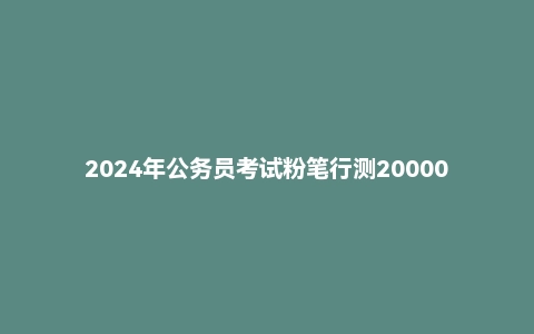 2024年公务员考试粉笔行测20000题