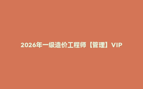 2026年一级造价工程师【管理】VIP课程