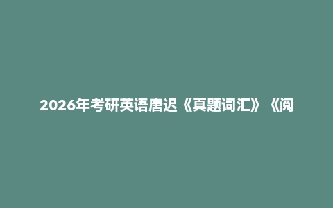 2026年考研英语唐迟《真题词汇》《阅读方法论》《阅读的逻辑》《阅读真题》《词汇的逻辑》《各体型高效解题方法》