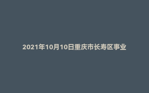 2021年10月10日重庆市长寿区事业单位招聘考试《综合基础知识》精选题