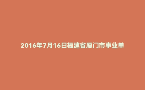 2016年7月16日福建省厦门市事业单位医疗岗面试真题