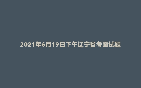 2021年6月19日下午辽宁省考面试题（监狱系统）