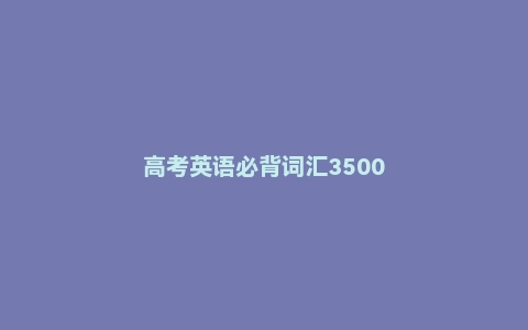 高考英语必背词汇3500