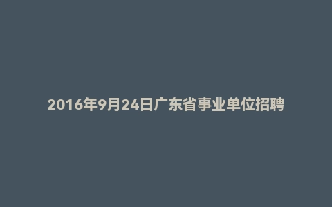 2016年9月24日广东省事业单位招聘考试笔试《通用能力测试》(综合类)精选题