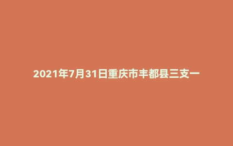 2021年7月31日重庆市丰都县三支一扶面试题