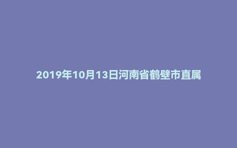 2019年10月13日河南省鹤壁市直属事业单位面试真题