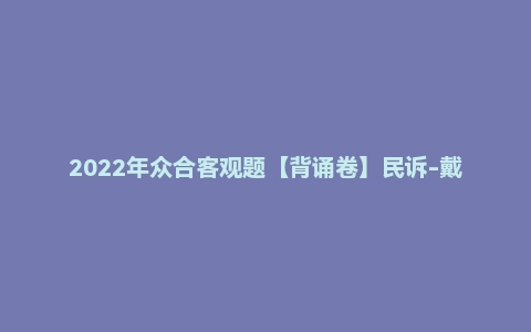 2022年众合客观题【背诵卷】民诉-戴鹏
