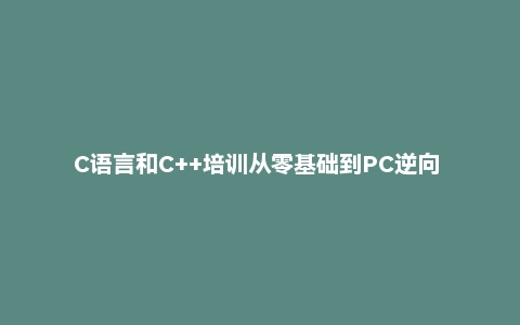 C语言和C++培训从零基础到PC逆向 - 带源码课件