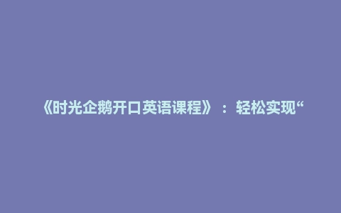 《时光企鹅开口英语课程》 ：轻松实现“国际幼儿园英语课程在家上