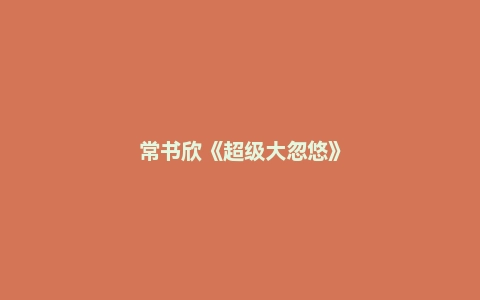 常书欣《超级大忽悠》