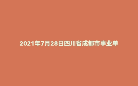 2021年7月28日四川省成都市事业单位面试题（市属）