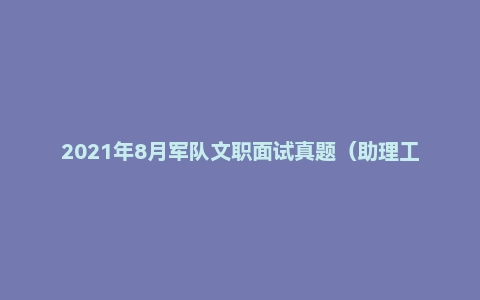 2021年8月军队文职面试真题(助理工程师岗)