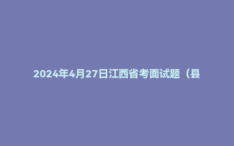 2024年4月27日江西省考面试题（县乡岗）