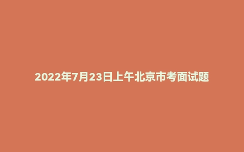 2022年7月23日上午北京市考面试题（补录）