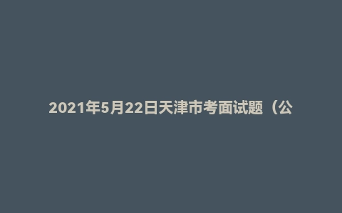 2021年5月22日天津市考面试题(公安局/监狱岗)