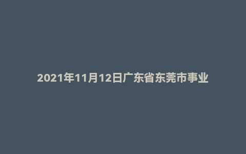 2021年11月12日广东省东莞市事业单位面试题（统考）