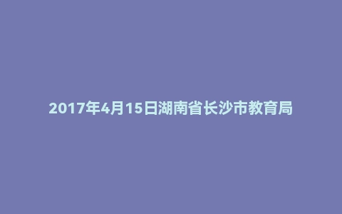 2017年4月15日湖南省长沙市教育局直属单位教师招聘考试《教育综合知识》题