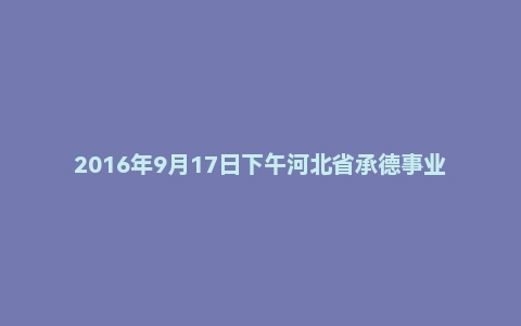 2016年9月17日下午河北省承德事业单位面试真题