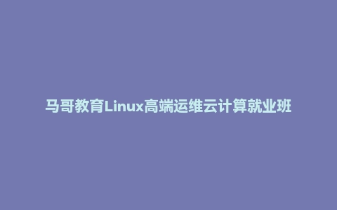 马哥教育Linux高端运维云计算就业班视频教程