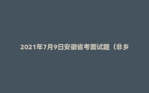 2021年7月9日安徽省考面试题(非乡镇岗)