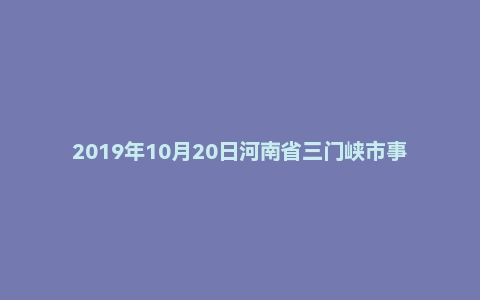 2019年10月20日河南省三门峡市事业单位面试真题