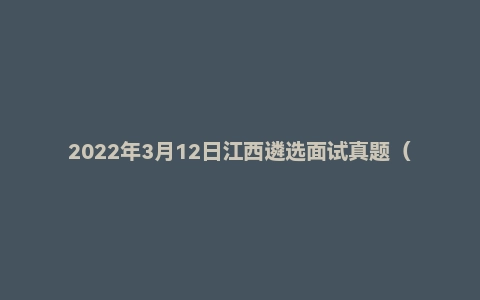 2022年3月12日江西遴选面试真题（赣州市-市直）