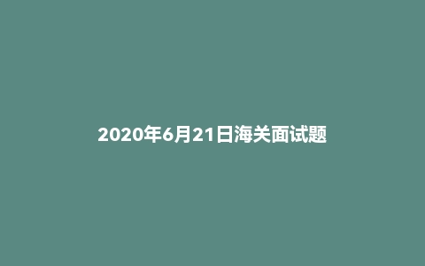2020年6月21日海关面试题