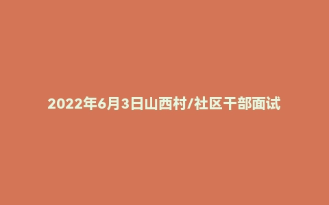 2022年6月3日山西村/社区干部面试真题（长治市-壶关县）