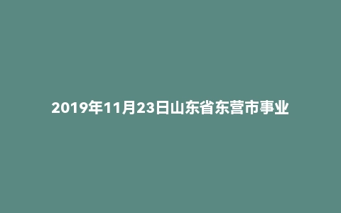 2019年11月23日山东省东营市事业单位面试真题