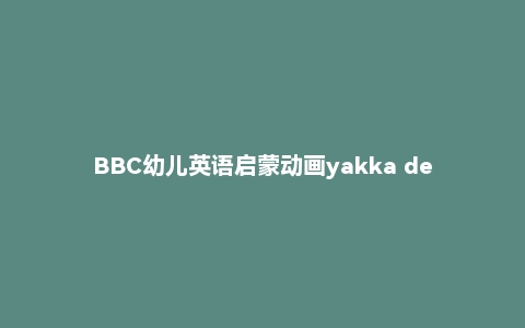 BBC幼儿英语启蒙动画yakka dee1-5季+特别版视频+音频
