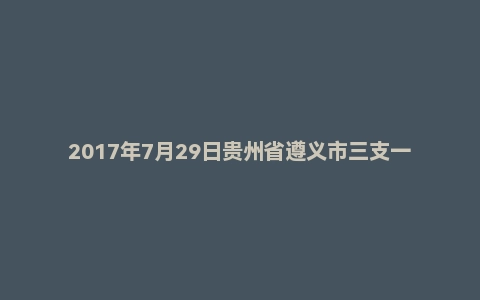 2017年7月29日贵州省遵义市三支一扶面试真题