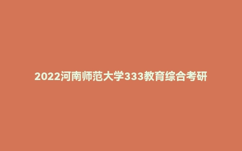 2022河南师范大学333教育综合考研试题