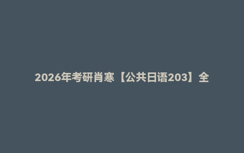 2026年考研肖寒【公共日语203】全程班