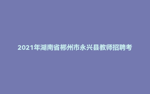 2021年湖南省郴州市永兴县教师招聘考试《教育理论基础》题