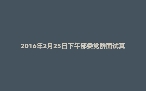 2016年2月25日下午部委党群面试真题