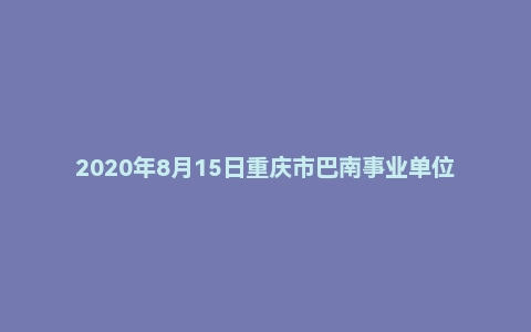 2020年8月15日重庆市巴南事业单位面试题